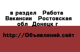  в раздел : Работа » Вакансии . Ростовская обл.,Донецк г.